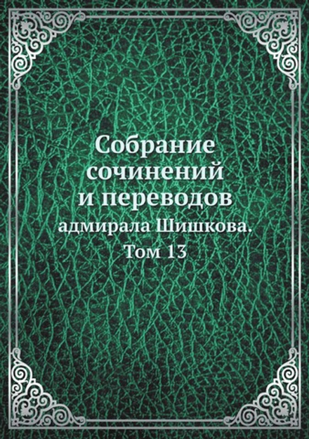 Собрание сочинений и переводов. адмирала Шишкова. Том 13 | Шишков А.С.