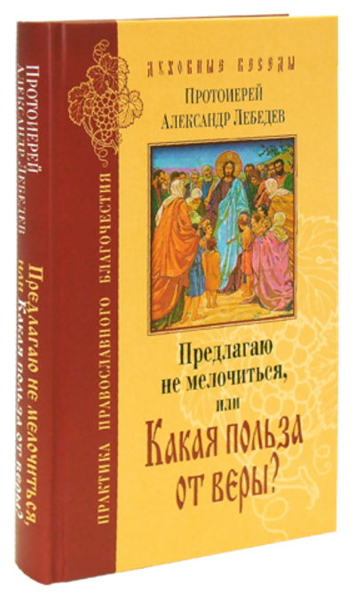 Предлагаю не мелочиться, или Какая польза от веры? Прот. Александр Лебедев