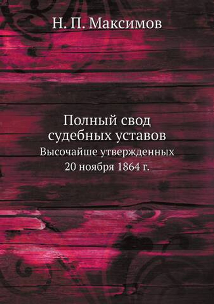 Полный свод судебных уставов. Высочайше утвержденных 20 ноября 1864 г. | Н. П. Максимов