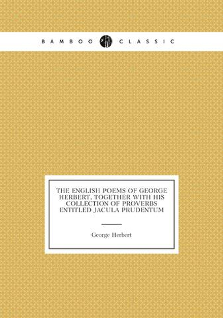 The English poems of George Herbert, together with his collection of proverbs entitled Jacula prudentum | George Herbert