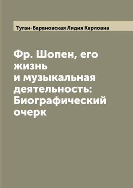 Фр. Шопен, его жизнь и музыкальная деятельность: Биографический очерк | Туган-Барановская Лидия Карловна