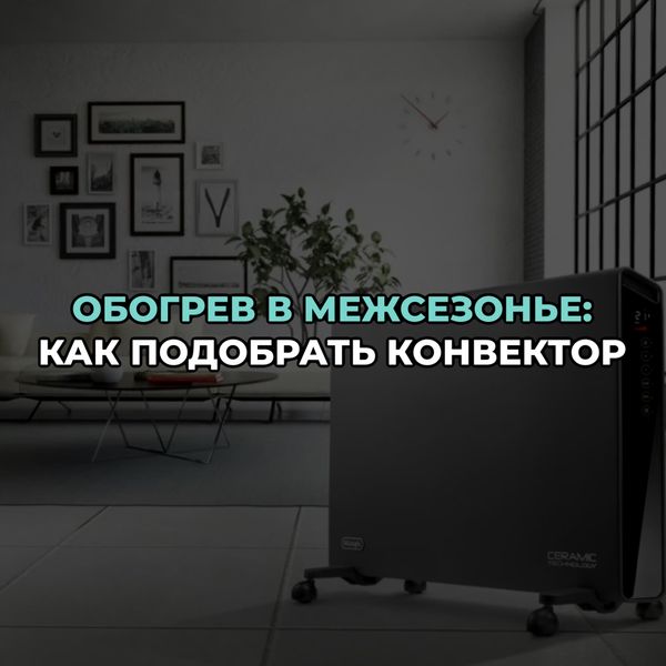 Обогрев в межсезонье: как подобрать конвектор