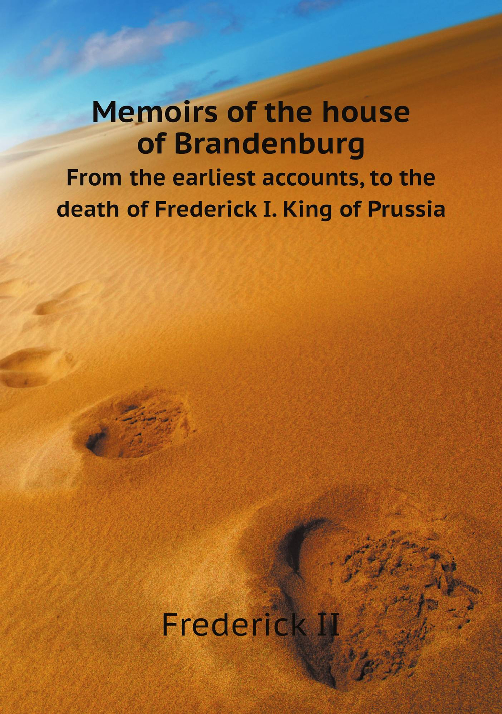 Memoirs of the house of Brandenburg. From the earliest accounts, to the death of Frederick I. King of Prussia | Frederick II