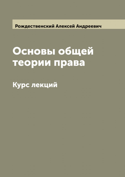 Основы общей теории права: Курс лекций | Рождественский Алексей Андреевич
