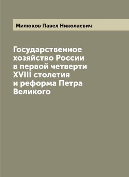 Государственное хозяйство России в первой четверти XVIII столетия и реформа Петра Великого | Милюков Павел Николаевич
