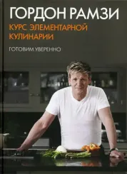 Рамзи Г. Курс элементарной кулинарии. Готовим уверенно (Высокая кухня)