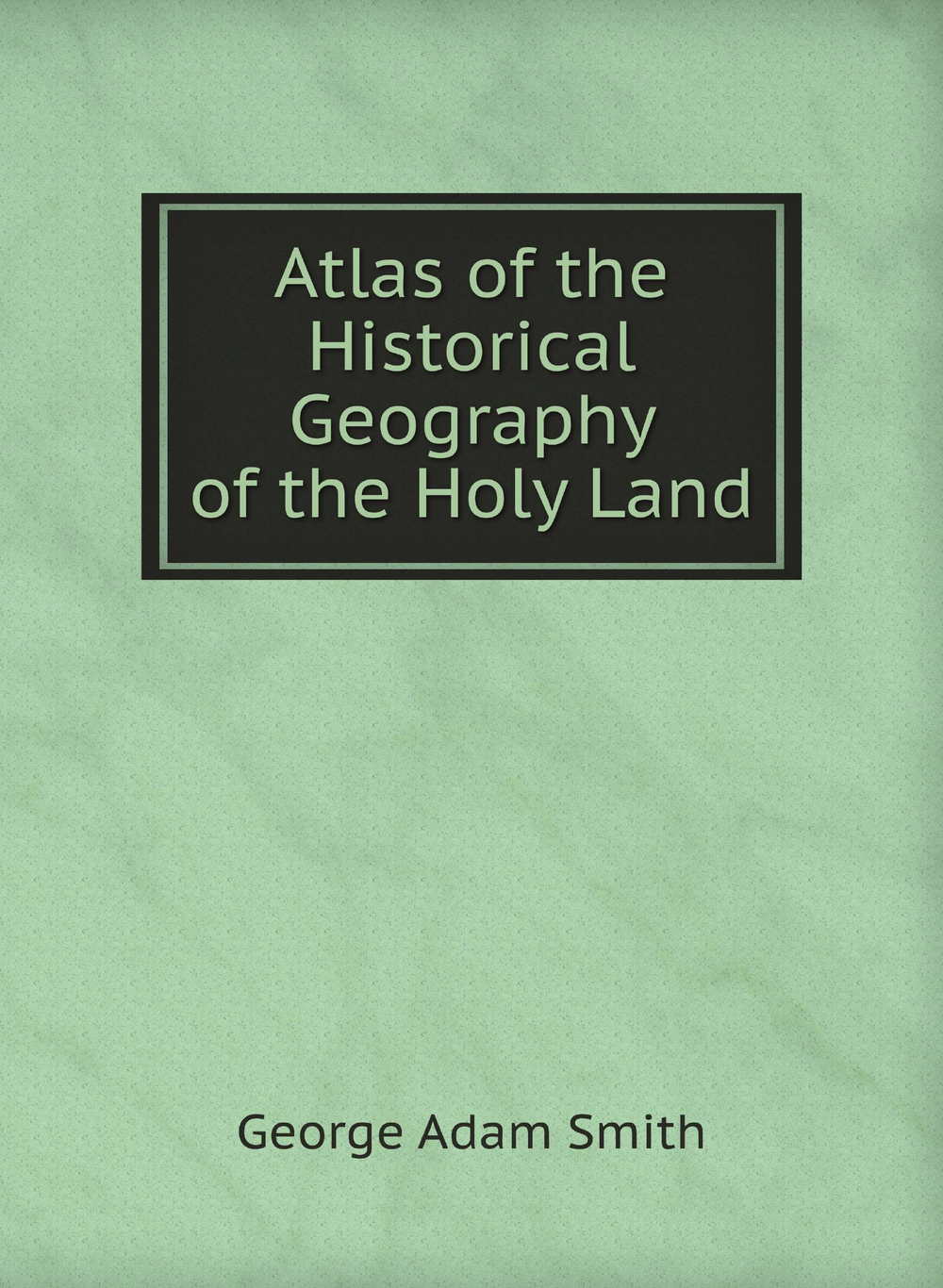 Atlas of the Historical Geography of the Holy Land | G.A. Smith
