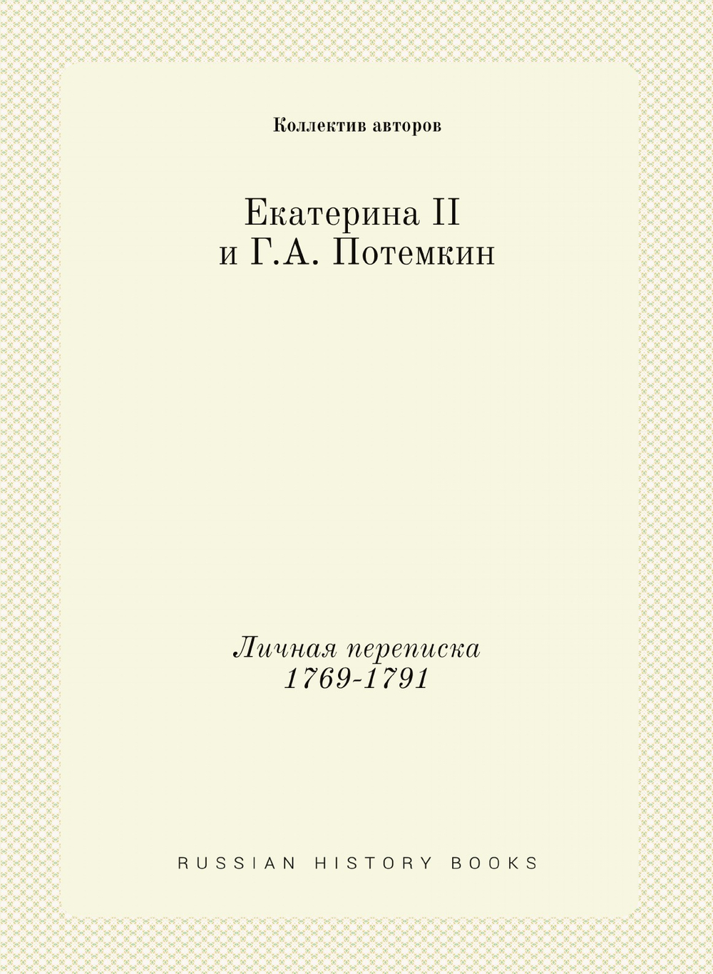 Екатерина II и Г.А. Потемкин. Личная переписка 1769-1791 | Коллектив авторов