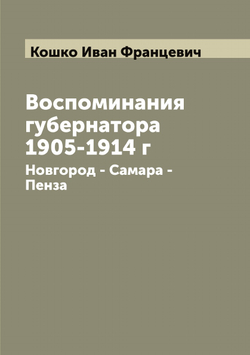 Воспоминания губернатора 1905-1914 г. Новгород - Самара - Пенза | Кошко Иван Францевич