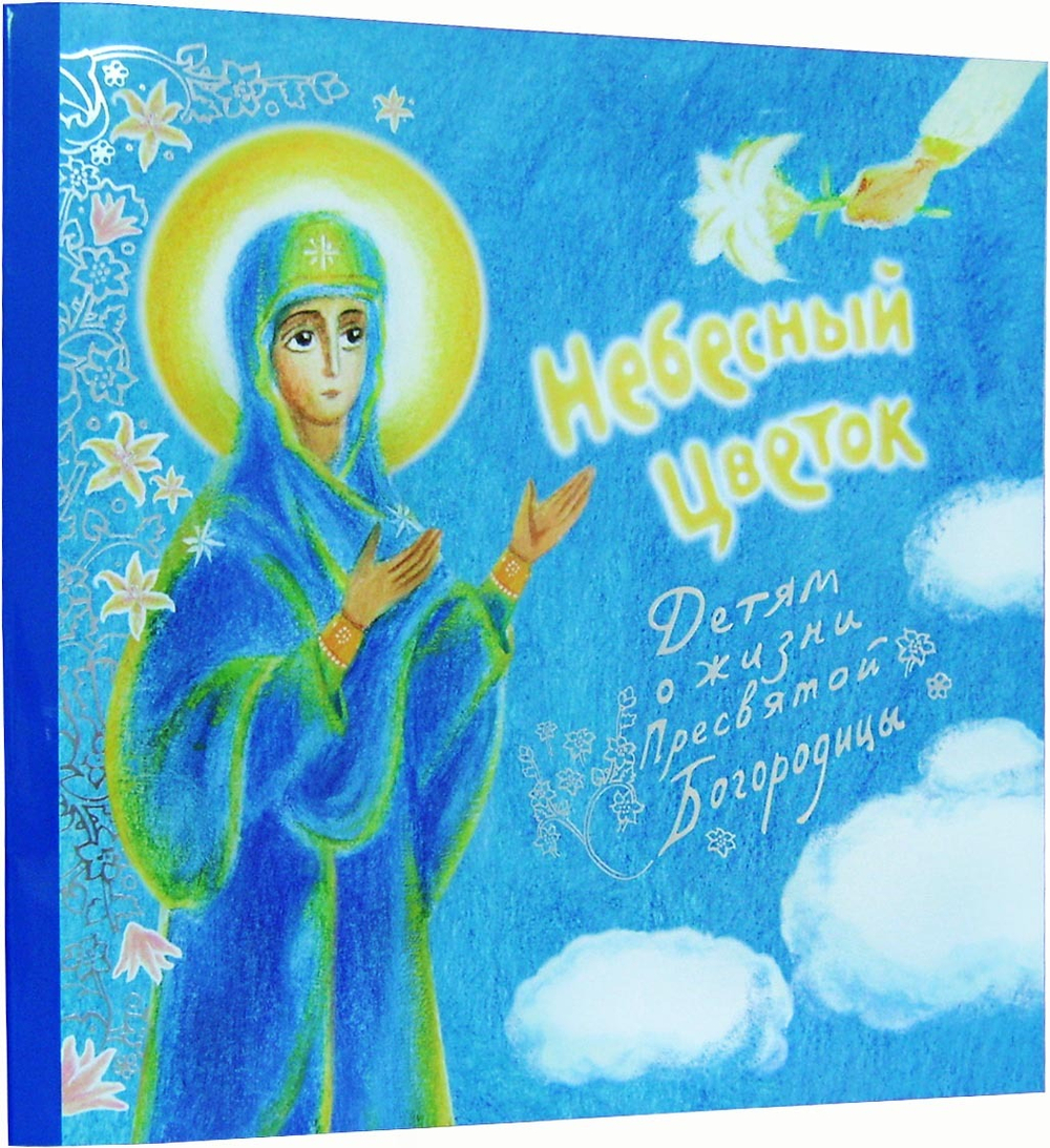 Небесный цветок. Детям о жизни Пресвятой Богородицы