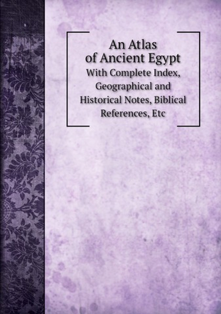 An Atlas of Ancient Egypt. With Complete Index, Geographical and Historical Notes, Biblical References, Etc | John Fowler