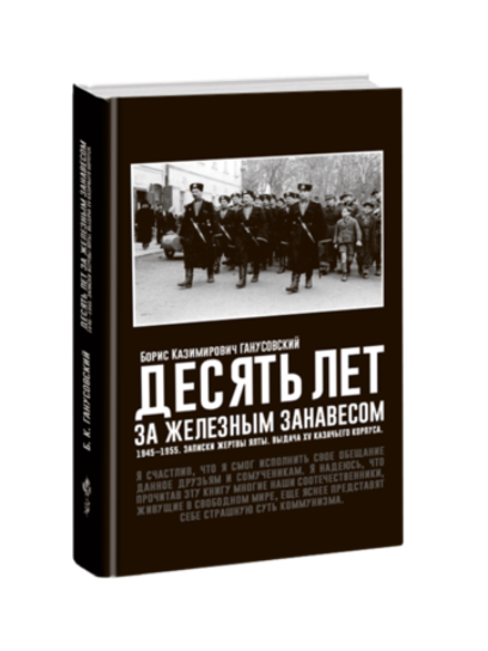 Десять лет за железным занавесом: 1945-1955. Записки жертвы Ялты. Выдача XV казачьего корпуса. Борис Ганусовский.