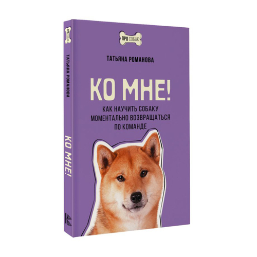 Романова Т.В. Ко мне! Как научить собаку моментально возвращаться по команде