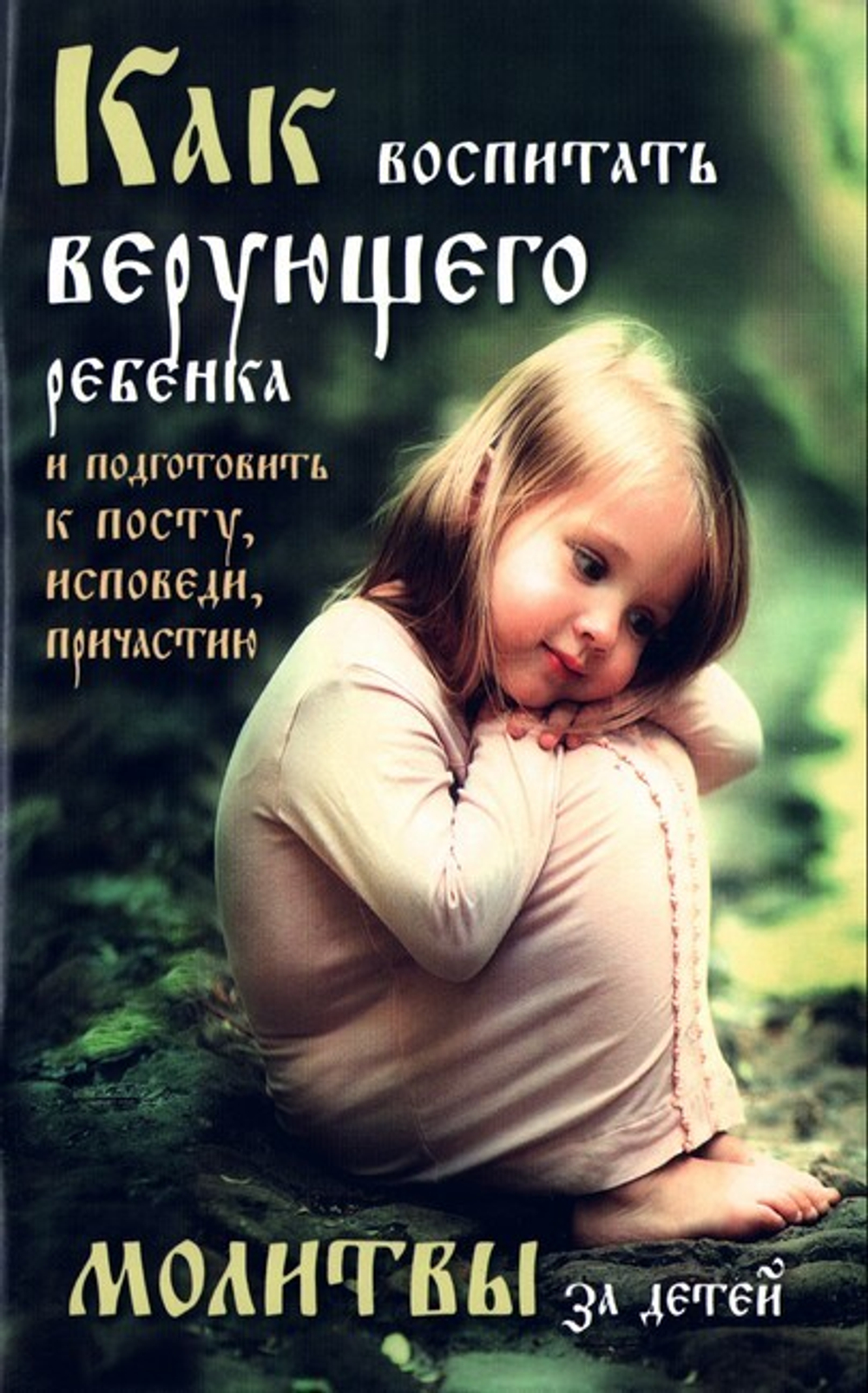Как воспитать верующего ребенка и подготовить к посту, Исповеди, Причастию. Молитвы за детей