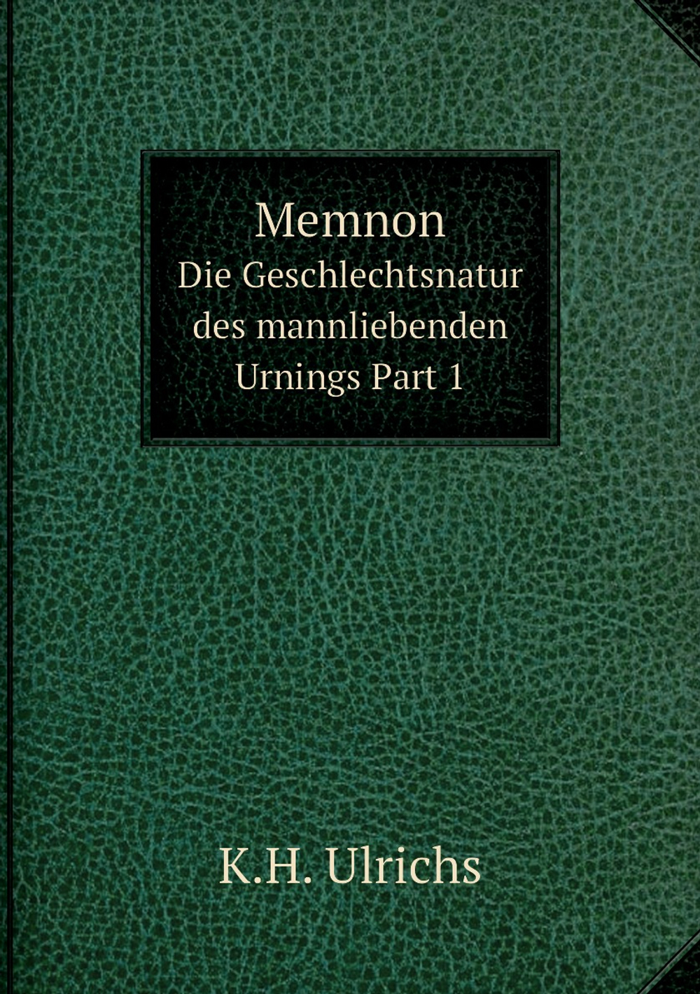 Memnon. Die Geschlechtsnatur des mannliebenden Urnings Part 1 | K.H. Ulrichs