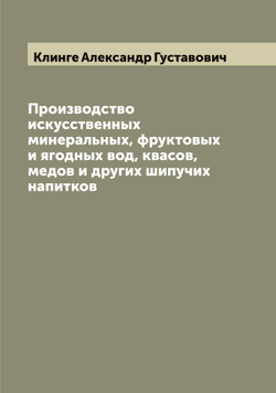Производство искусственных минеральных, фруктовых и ягодных вод, квасов, медов и других шипучих напитков | Клинге Александр Густавович