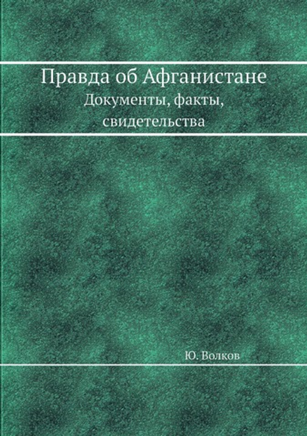Правда об Афганистане. Документы, факты, свидетельства | Ю. Волков