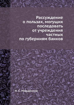 Рассуждение о пользах, могущих последовать от учреждения частных по губерниям банков | Н. С. Мордвинов