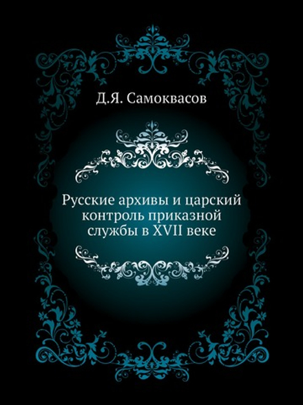 Русские архивы и царский контроль приказной службы в XVII веке | Д.Я. Самоквасов