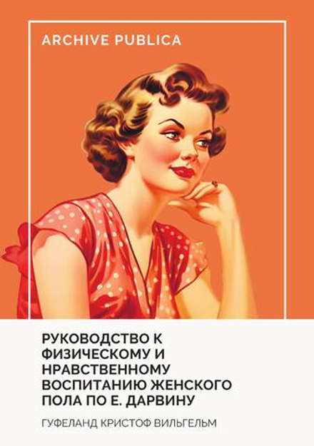 Руководство к физическому и нравственному воспитанию женскаго пола по Е. Дарвину | Гуфеланд Кристоф Вильгельм