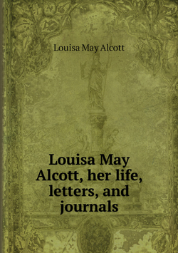 Louisa May Alcott, her life, letters, and journals | Alcott Louisa May