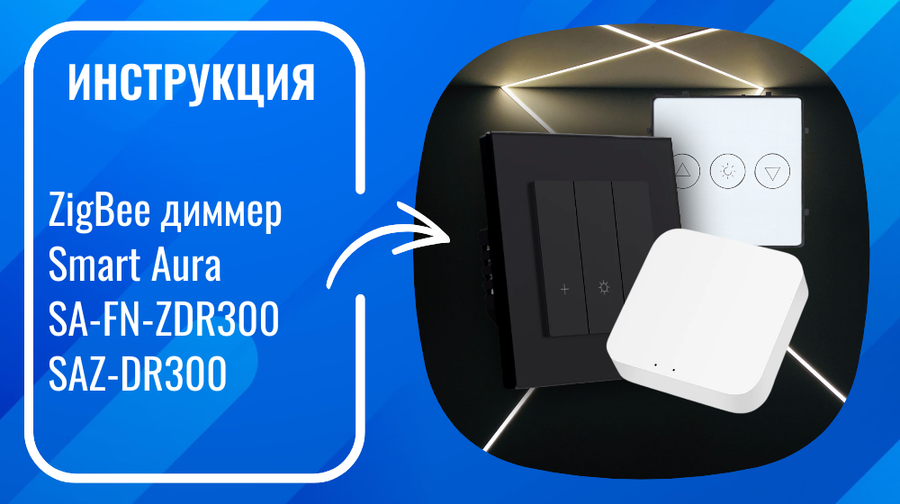 Инструкция по подключению и настройке умных ZigBee диммеров Smart Aura SA-FN-ZDR300, SAZ-DR300