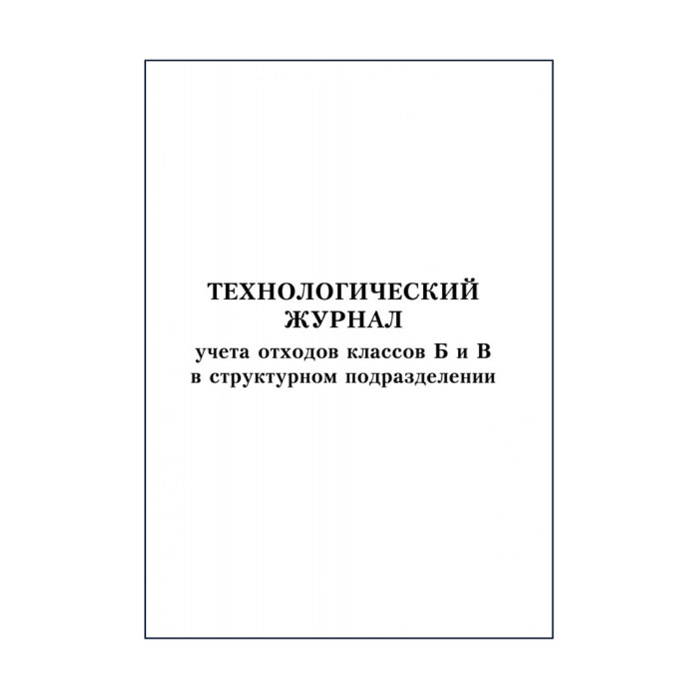 Журнал технологический, учета отходов классов Б и В в структурном подразделении, шт.