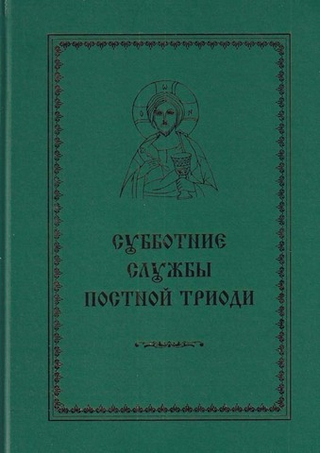 Субботние службы Постной Триоди : от субботы Мясопустной до субботы Акафиста