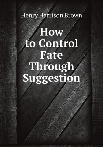 How to Control Fate Through Suggestion | Henry Harrison Brown