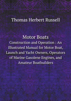 Motor Boats. Construction and Operation : An Illustrated Manual for Motor Boat, Launch and Yacht Owners, Operators of Marine Gasolene Engines, and Amateur Boatbuilders | Thomas Herbert Russell