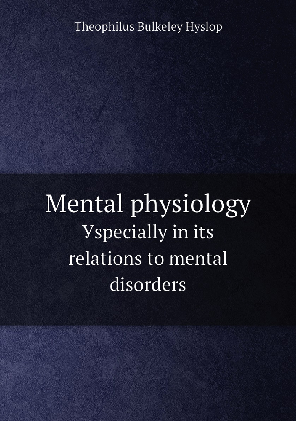 Mental physiology. Уspecially in its relations to mental disorders | Theophilus Bulkeley Hyslop