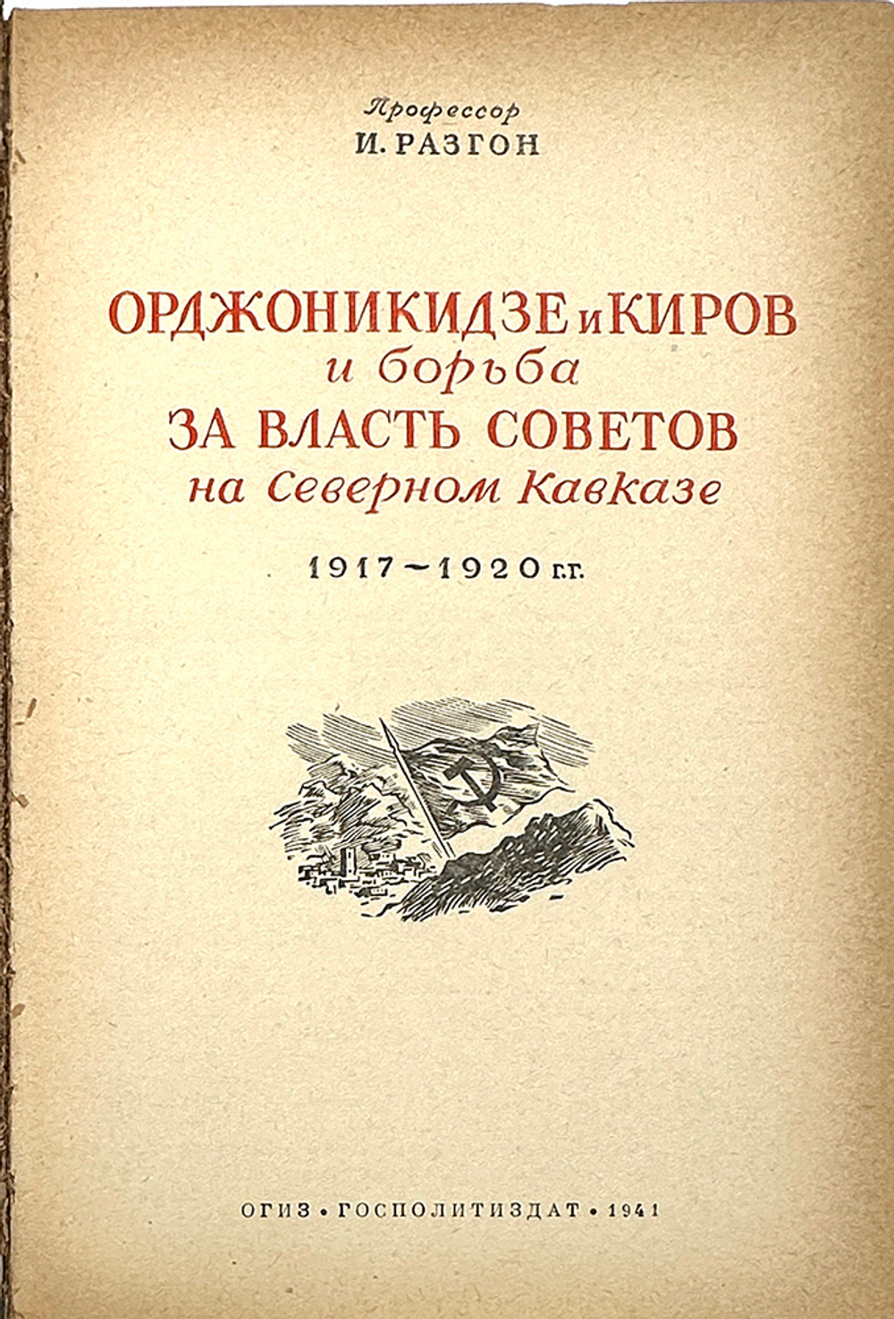 Разгон И.Э. Орджоникидзе и Киров и борьба за власть Советов на Северном Кавказе. 1917-1920 гг . 1941