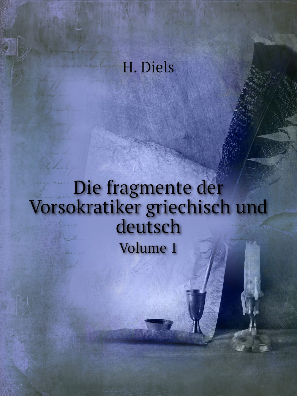Die fragmente der Vorsokratiker griechisch und deutsch. Volume 1 | H. Diels