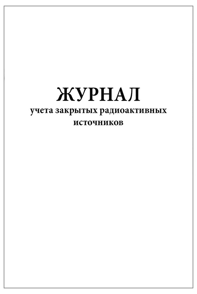 Журнал учета закрытых радиоактивных источников, 120 страниц, мягкая обл., соотв. Пр. №5 к СанПиН 2.6.1.3288-15