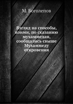 Взгляд на способы, коими, по сказанию мухаммедан, сообщались свыше Мухаммеду откровения | М. Боголепов