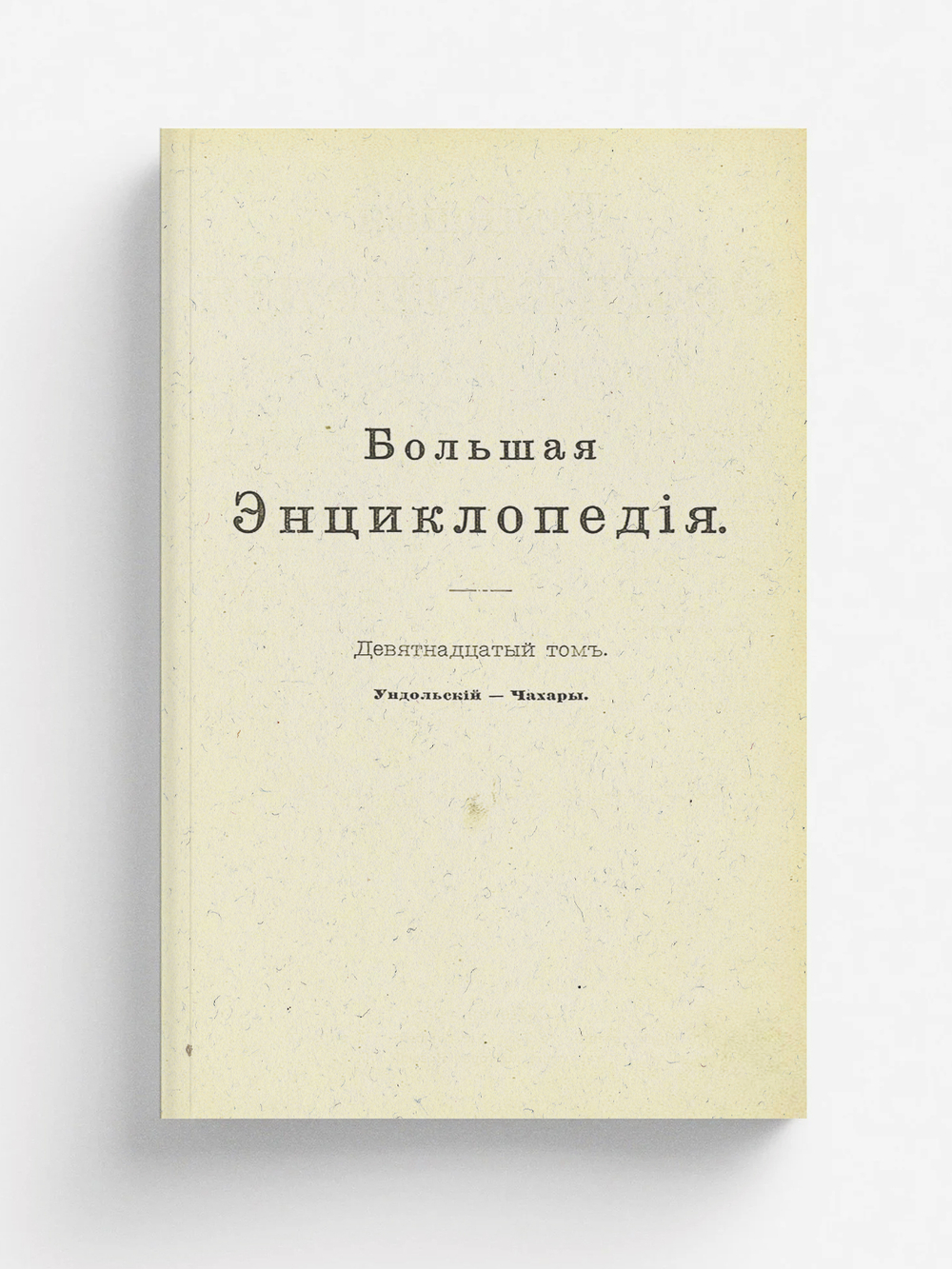 Большая энциклопедия. Словарь общедоступных сведений по всем отраслям знания. Том 19. Ундольский   Чахары | Нет автора
