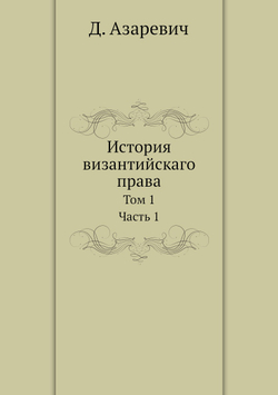 История византийскаго права. Том 1. Часть 1 | Д. Азаревич