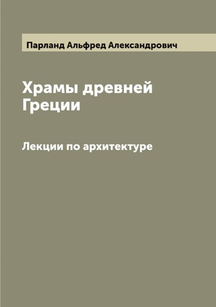 Храмы древней Греции. Лекции по архитектуре | Парланд Альфред Александрович