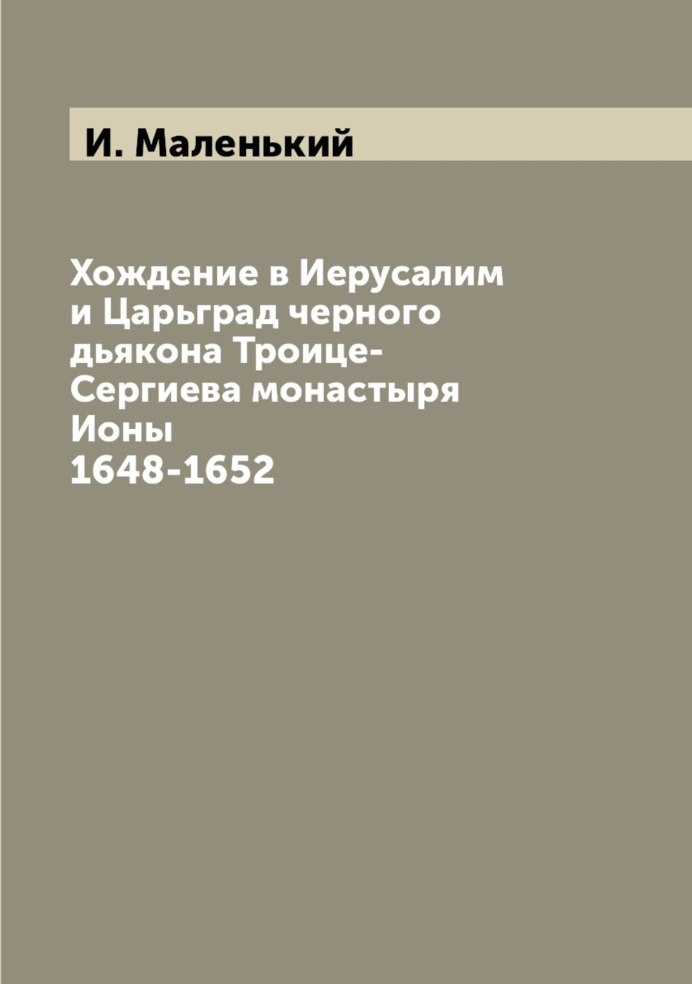 Хождение в Иерусалим и Царьград черного дьякона Троице-Сергиева монастыря Ионы. 1648-1652 | И. Маленький