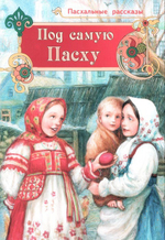 Под самую пасху. Пасхальные рассказы