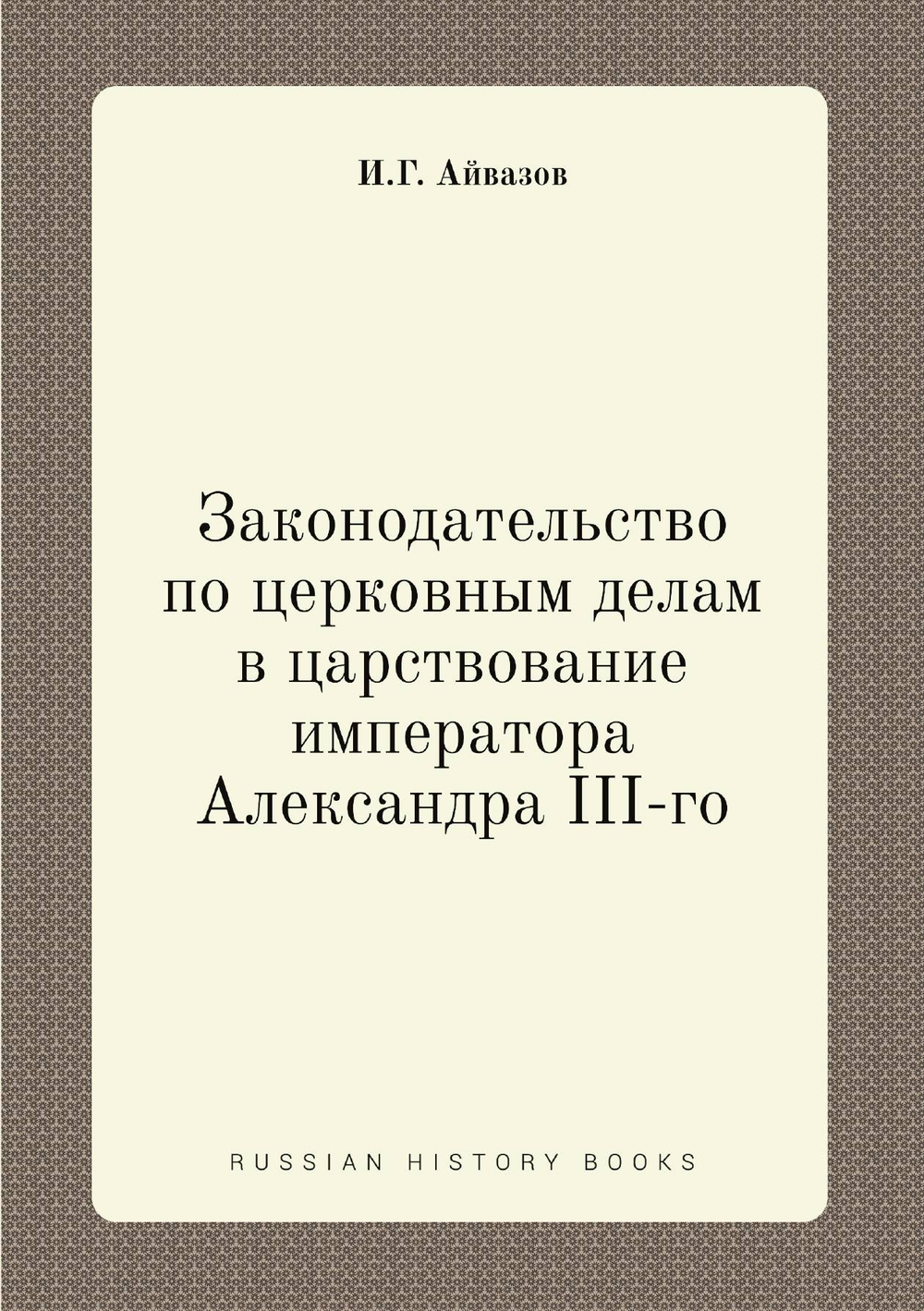Законодательство по церковным делам в царствование императора Александра III-го | И.Г. Айвазов