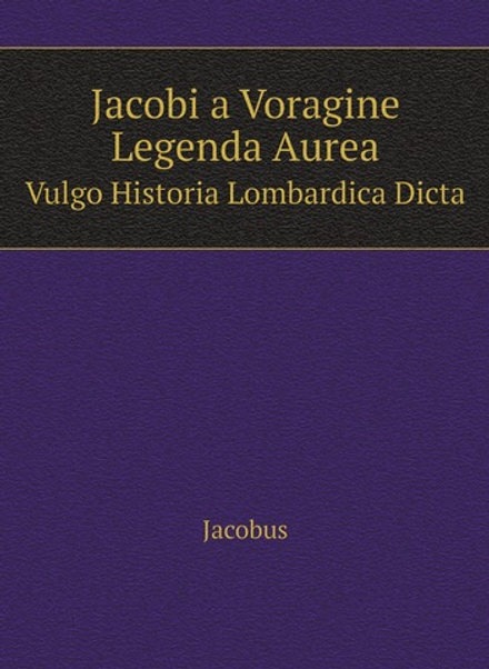 Jacobi a Voragine Legenda Aurea. Vulgo Historia Lombardica Dicta | Jacobus