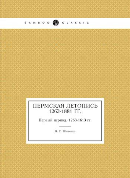 Пермская летопись 1263-1881 гг.. Первый период. 1263-1613 гг. | В. С. Шишонко