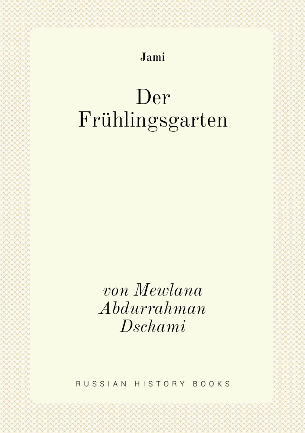Der Frühlingsgarten. von Mewlana Abdurrahman Dschami | Jāmi