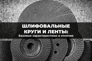 Что отличает шлифовальные круги и ленты? Их базовые характеристики