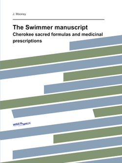 The Swimmer manuscript. Cherokee sacred formulas and medicinal prescriptions | J. Mooney