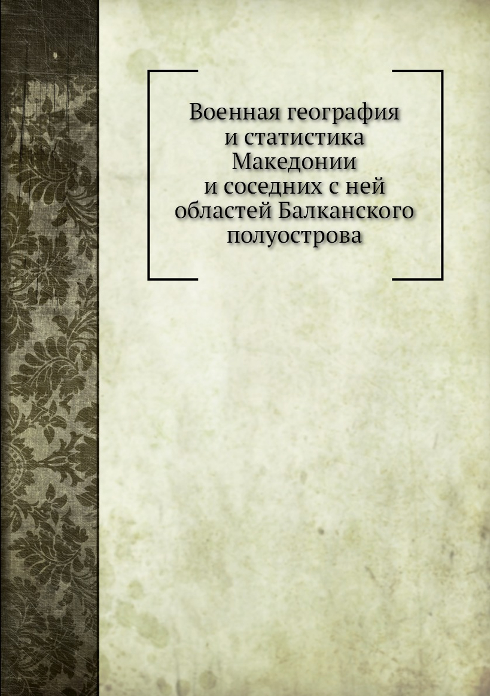 Военная география и статистика Македонии и соседних с ней областей Балканского полуострова | Бендерев