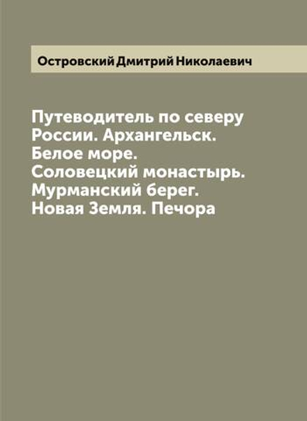 Путеводитель по северу России. Архангельск. Белое море. Соловецкий монастырь. Мурманский берег. Новая Земля. Печора | Островский Дмитрий Николаевич