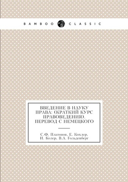 Введение в науку права: (краткий курс правоведения). Перевод c немецкого | С.Ф. Платонов; Е. Кохлер; И. Колер; В.А. Гольденберг