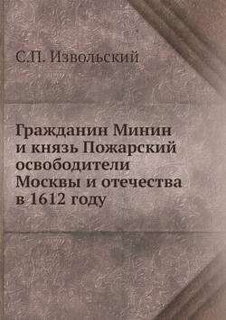 Гражданин Минин и князь Пожарский освободители Москвы и отечества в 1612 году | С.П. Извольский